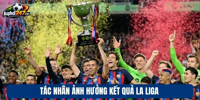 KQBD Tây Ban Nha 3 Tác nhân ảnh hưởng kết quả La Liga
